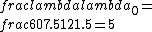 \\frac{\\lambda}{\\lambda_0} = \\frac{607.5}{121.5} = 5